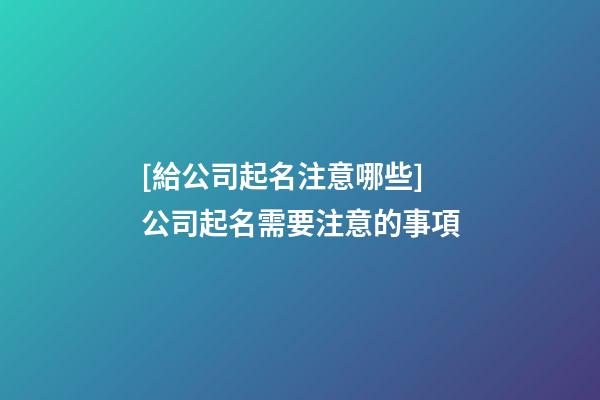 [給公司起名注意哪些]公司起名需要注意的事項-第1張-公司起名-玄機派